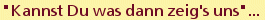 "Kannst Du was dann zeig's uns"...
